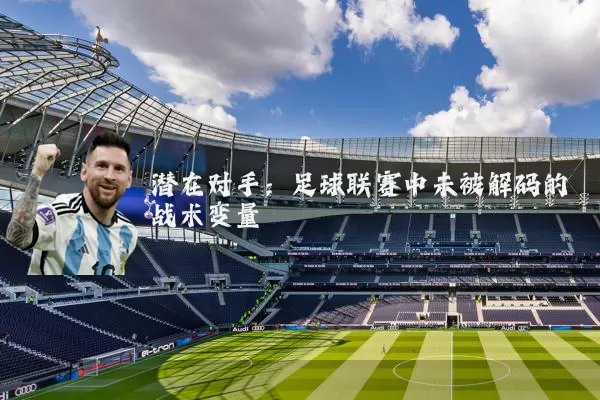 潜在对手：足球联赛中未被解码的战术变量
