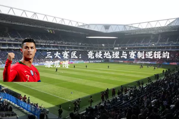 三大赛区:竞技地理与赛制逻辑的深层博弈