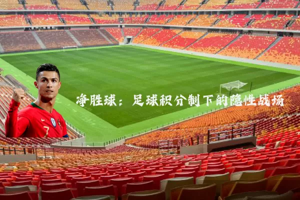 净胜球：足球积分制下的隐性战场