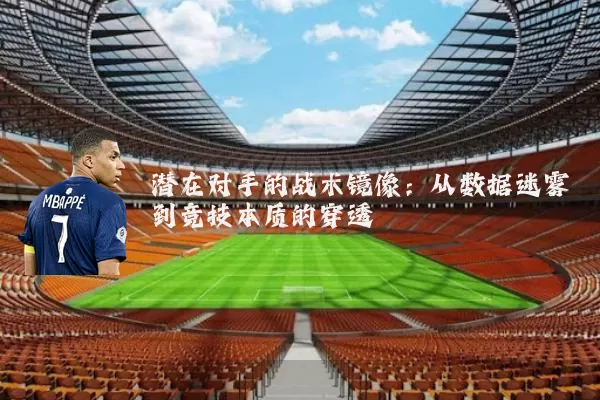 潜在对手的战术镜像：从数据迷雾到竞技本质的穿透