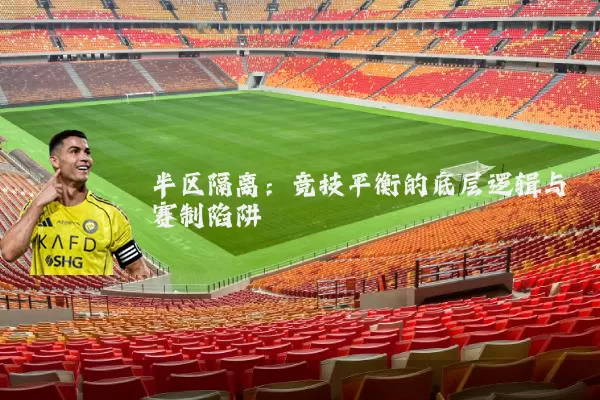 半区隔离:竞技平衡的底层逻辑与赛制陷阱
