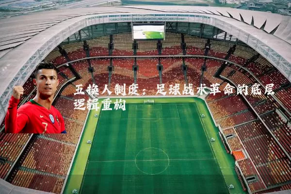 五换人制度:足球战术革命的底层逻辑重构
