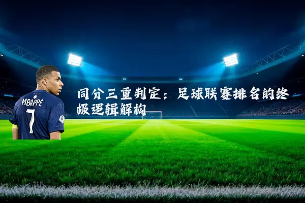 同分三重判定：足球联赛排名的终极逻辑解构