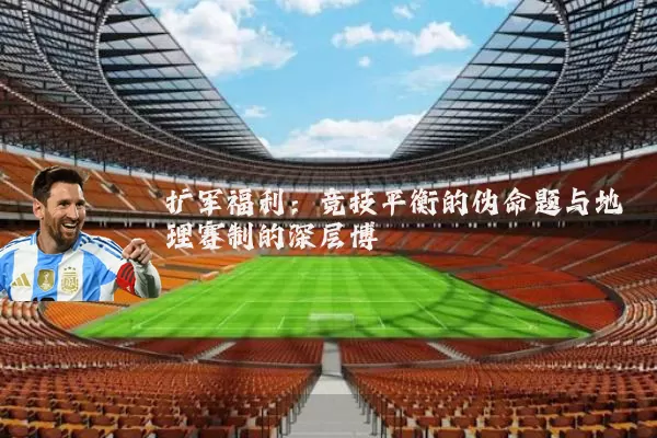 扩军福利：竞技平衡的伪命题与地理赛制的深层博弈