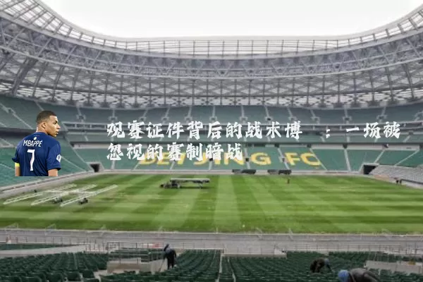 观赛证件背后的战术博弈:一场被忽视的赛制暗战