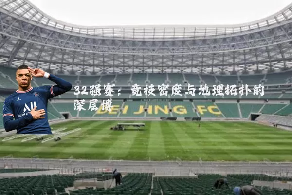 32强赛:竞技密度与地理拓扑的深层博弈